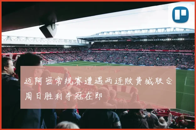 迈阿密常规赛遭遇两连败费城联合周日胜利夺冠在即