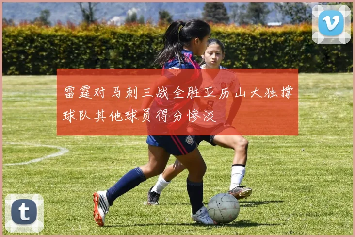 雷霆对马刺三战全胜亚历山大独撑球队其他球员得分惨淡