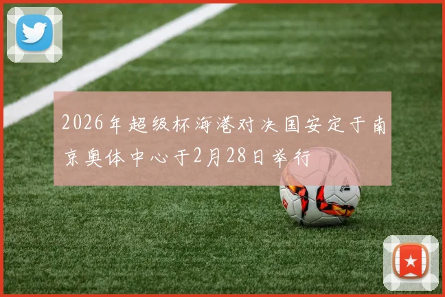 2026年超级杯海港对决国安定于南京奥体中心于2月28日举行