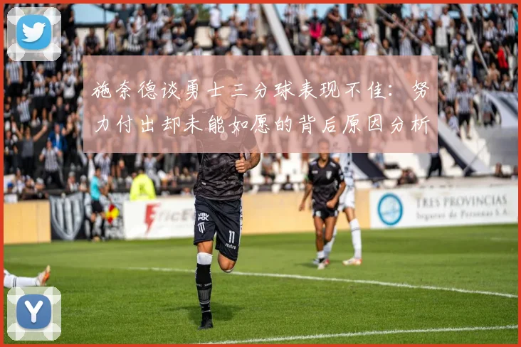 施奈德谈勇士三分球表现不佳：努力付出却未能如愿的背后原因分析