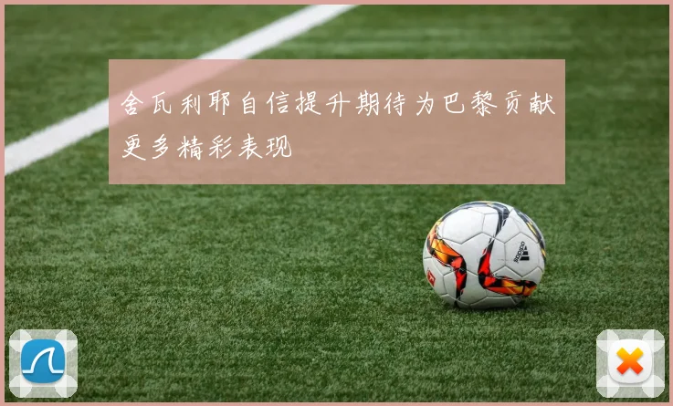 舍瓦利耶自信提升期待为巴黎贡献更多精彩表现