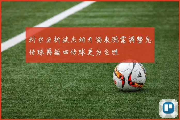 科尔分析波杰姆开场表现需调整先传球再接回传球更为合理