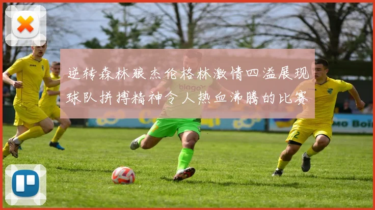 逆转森林狼杰伦格林激情四溢展现球队拼搏精神令人热血沸腾的比赛回顾