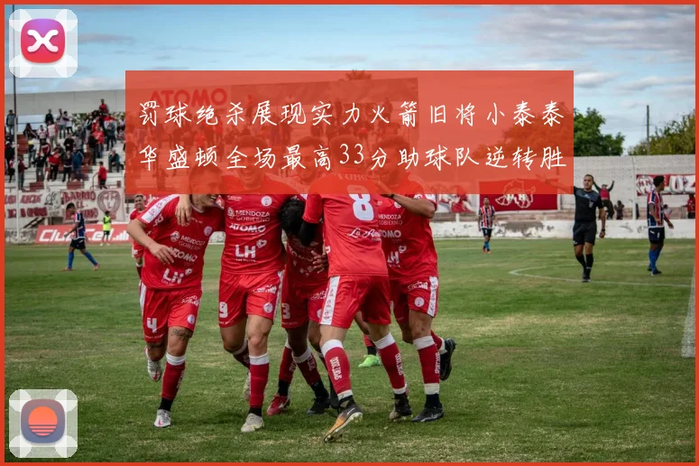 罚球绝杀展现实力火箭旧将小泰泰华盛顿全场最高33分助球队逆转胜利