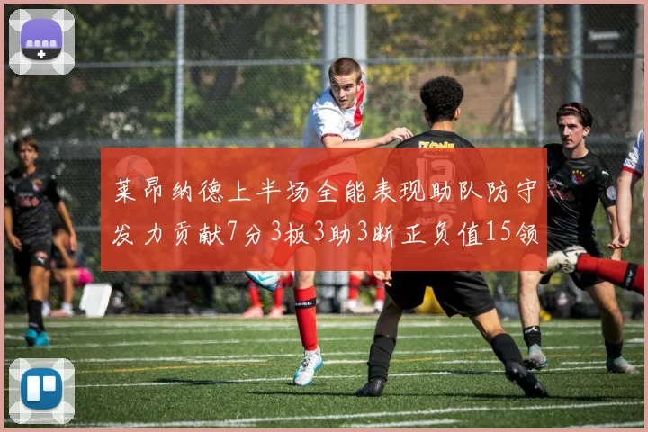 莱昂纳德上半场全能表现助队防守发力贡献7分3板3助3断正负值15领衔全队