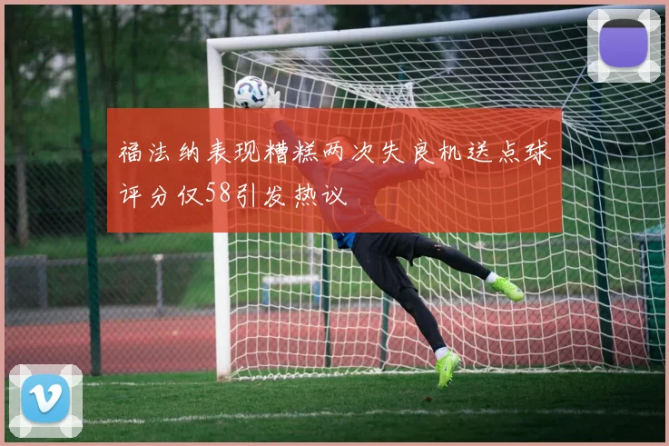 福法纳表现糟糕两次失良机送点球评分仅58引发热议