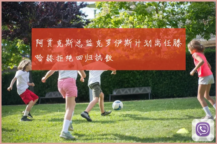阿贾克斯总监克罗伊斯计划离任滕哈赫拒绝回归执教