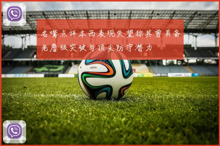 名嘴点评本西表现失望称其曾具备老詹级突破与顶尖防守潜力