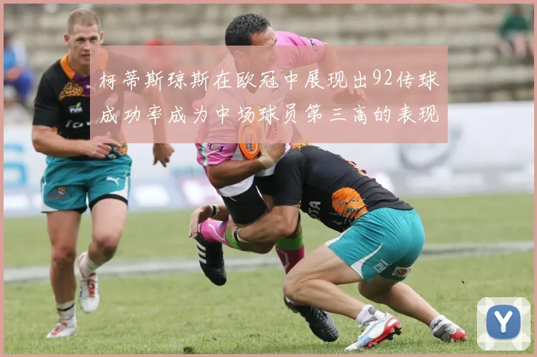 柯蒂斯琼斯在欧冠中展现出92传球成功率成为中场球员第三高的表现
