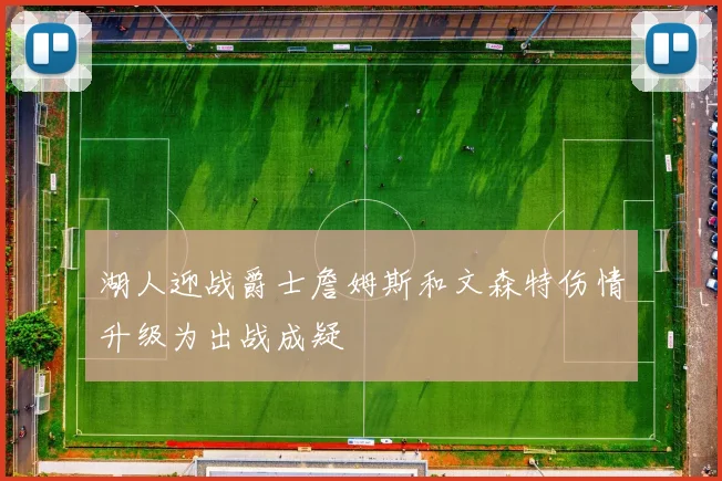 湖人迎战爵士詹姆斯和文森特伤情升级为出战成疑