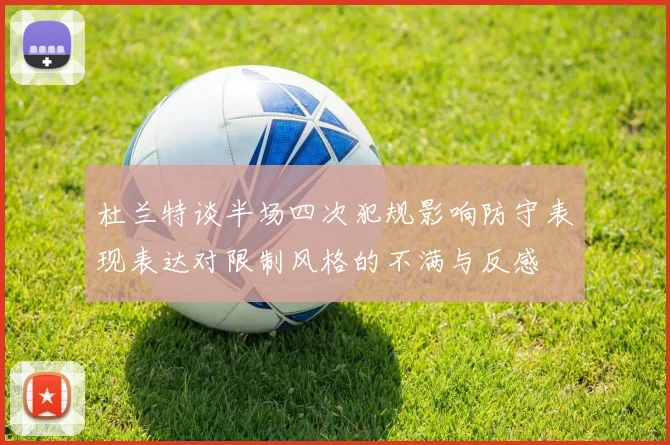杜兰特谈半场四次犯规影响防守表现表达对限制风格的不满与反感