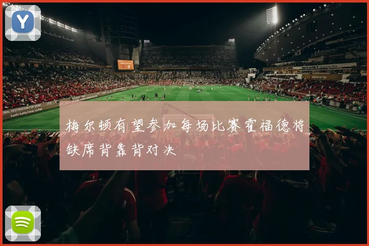 梅尔顿有望参加每场比赛霍福德将缺席背靠背对决