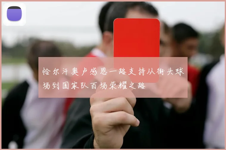 恰尔汗奥卢感恩一路支持从街头球场到国家队百场荣耀之路