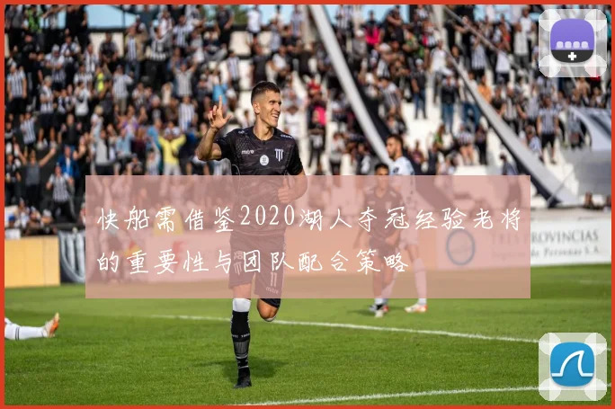 快船需借鉴2020湖人夺冠经验老将的重要性与团队配合策略