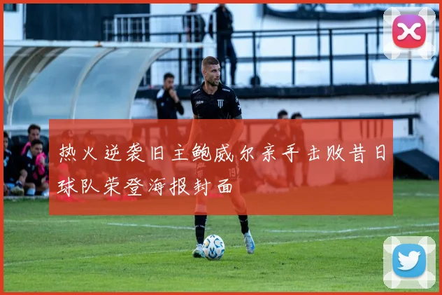 热火逆袭旧主鲍威尔亲手击败昔日球队荣登海报封面