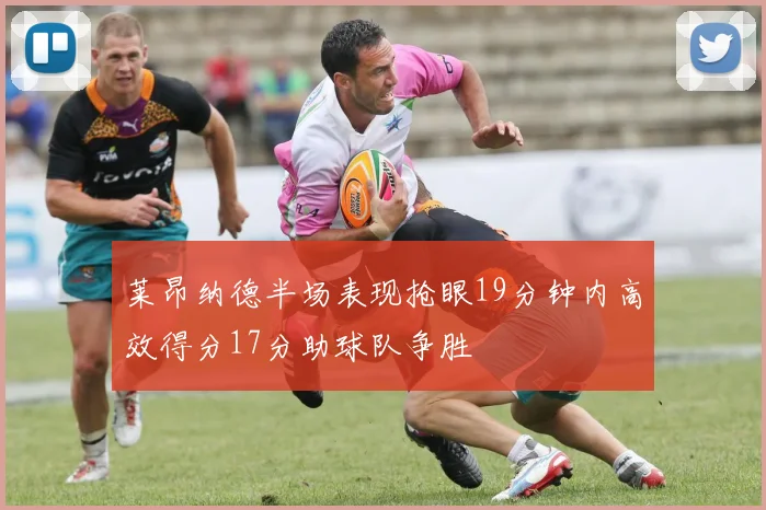 莱昂纳德半场表现抢眼19分钟内高效得分17分助球队争胜