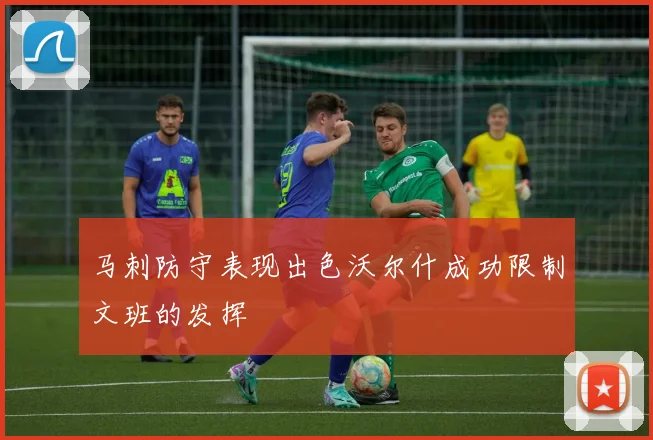 马刺防守表现出色沃尔什成功限制文班的发挥