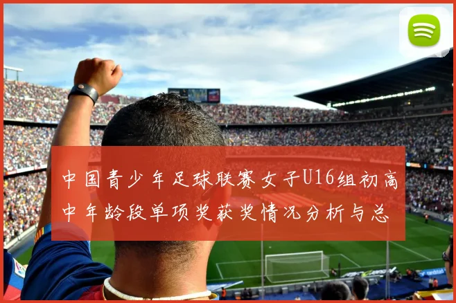 中国青少年足球联赛女子U16组初高中年龄段单项奖获奖情况分析与总结